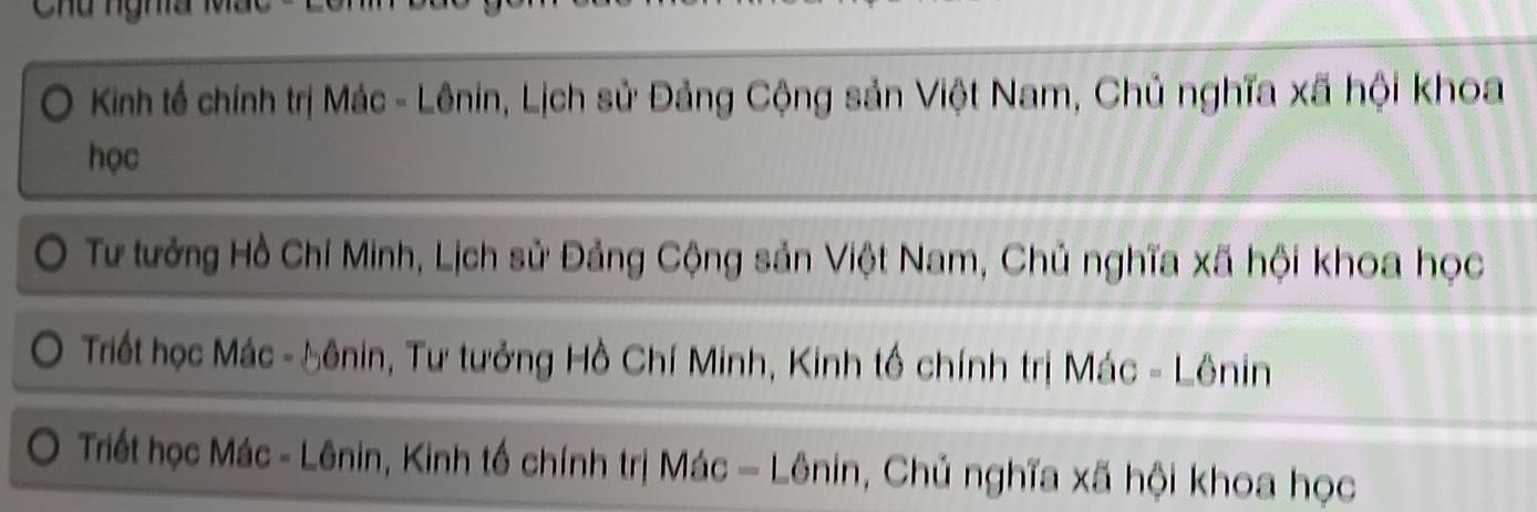 Kinh tế chính trị Mác - Lênin, Lịch sử Đảng Cộng sản Việt Nam, Chủ nghĩa xã hội khoa
học
Tư tưởng Hồ Chí Minh, Lịch sử Đảng Cộng sản Việt Nam, Chủ nghĩa xã hội khoa học
Triết học Mác - Sênin, Tư tưởng Hồ Chí Minh, Kinh tổ chính trị Mác - Lênin
Triết học Mác - Lênin, Kinh tế chính trị Mác - Lênin, Chủ nghĩa xã hội khoa học