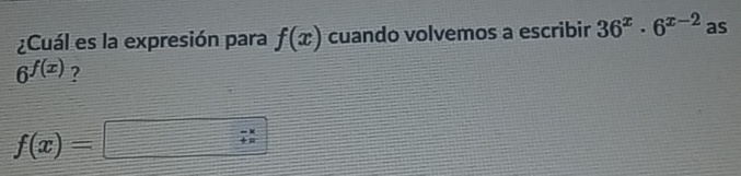 ¿Cuál es la expresión para f(x) cuando volvemos a escribir 36^x· 6^(x-2) as
6^(f(x)) ?
f(x)=