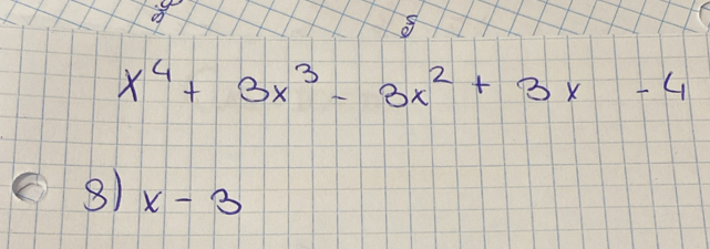 x^4+3x^3-3x^2+3x-4
8) x-3