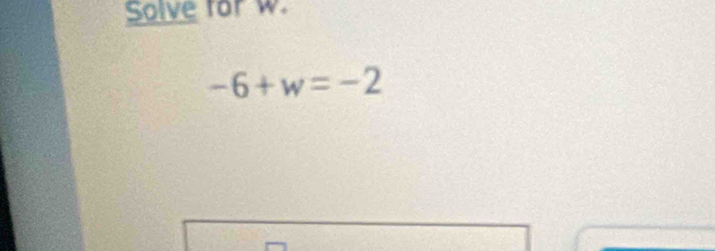 Solve for w.
-6+w=-2