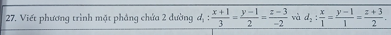 Viết phương trình mặt phẳng chứa 2 đường d_1: (x+1)/3 = (y-1)/2 = (z-3)/-2  và d_2: x/1 = (y-1)/1 = (z+3)/2 .