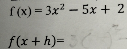 f(x)=3x^2-5x+2
f(x+h)=