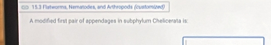 15. 3 Flatworms, Nematodes, and Arthropods (custorized) 
A modified first pair of appendages in subphylum Chelicerata is: