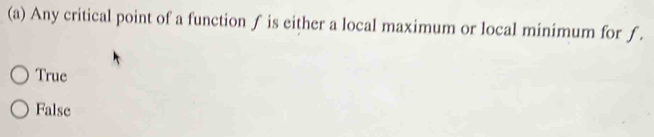 Any critical point of a function ƒ is either a local maximum or local minimum for f.
True
False