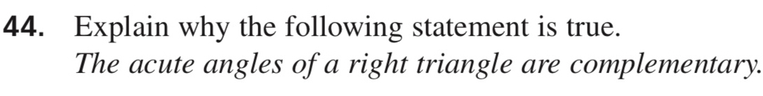 Explain why the following statement is true. 
The acute angles of a right triangle are complementary.