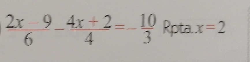  (2x-9)/6 - (4x+2)/4 =- 10/3  Rpta. x=2