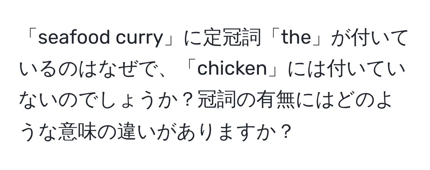 「seafood curry」に定冠詞「the」が付いているのはなぜで、「chicken」には付いていないのでしょうか？冠詞の有無にはどのような意味の違いがありますか？