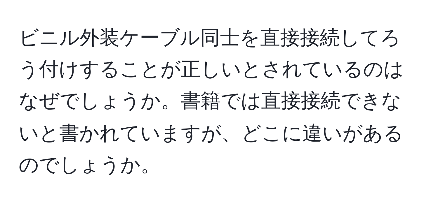 ビニル外装ケーブル同士を直接接続してろう付けすることが正しいとされているのはなぜでしょうか。書籍では直接接続できないと書かれていますが、どこに違いがあるのでしょうか。