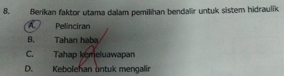 Berikan faktor utama dalam pemilihan bendalir untuk sistem hidraulik
A. Pelinciran
B. a Tahan haba
C. Tahap kemeluawapan
D.£ Kebolehan untuk mengalir