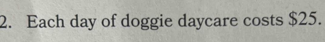 Each day of doggie daycare costs $25.