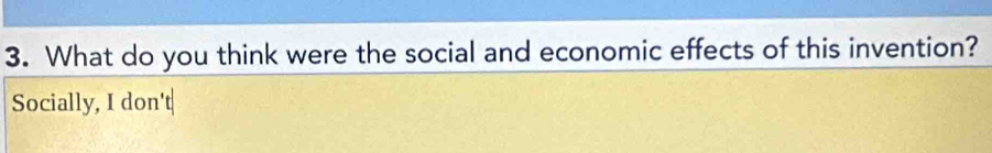 What do you think were the social and economic effects of this invention? 
Socially, I don't