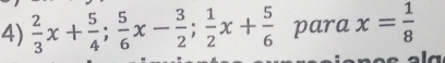  2/3 x+ 5/4 ;  5/6 x- 3/2 ;  1/2 x+ 5/6  para x= 1/8 
a