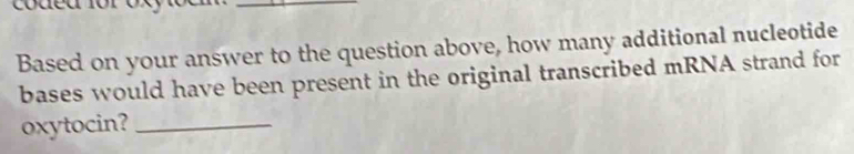 Based on your answer to the question above, how many additional nucleotide 
bases would have been present in the original transcribed mRNA strand for 
oxytocin?_