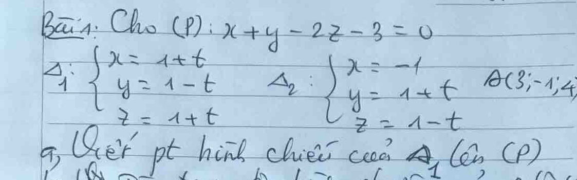 Bāin. Cho(p) : x+y-2z-3=0
4· beginarrayl x=1+t y=1-t z=1+tendarray. Delta _2:beginarrayl x=-1 y=1+t z=1-tendarray. A(3;-1;4)
B Qer pt hine cluei can tan CP ) 
I