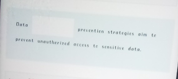 Data prevention strategies aim to 
prevent unautherized access to sensitive data.