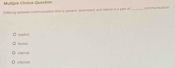 Question
Differing between communication that is upward, downward, and lateral is a part of _communication.
explicit
formal
internal
informal