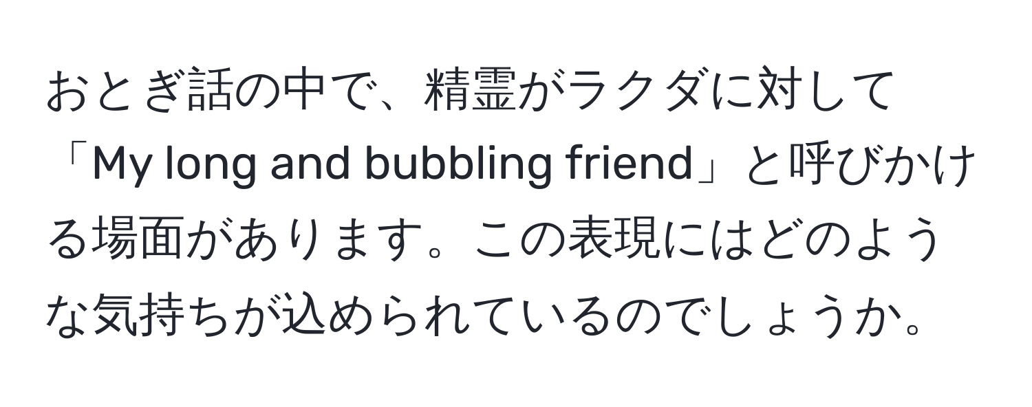 おとぎ話の中で、精霊がラクダに対して「My long and bubbling friend」と呼びかける場面があります。この表現にはどのような気持ちが込められているのでしょうか。