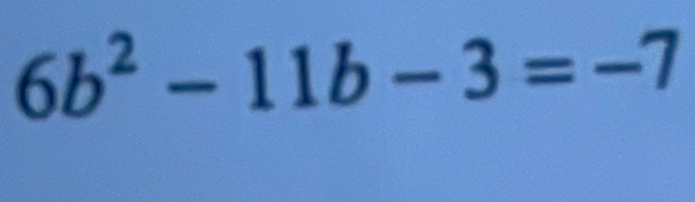 6b^2-11b-3=-7