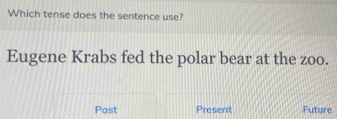 Which tense does the sentence use?
Eugene Krabs fed the polar bear at the zoo.
Past Present Future