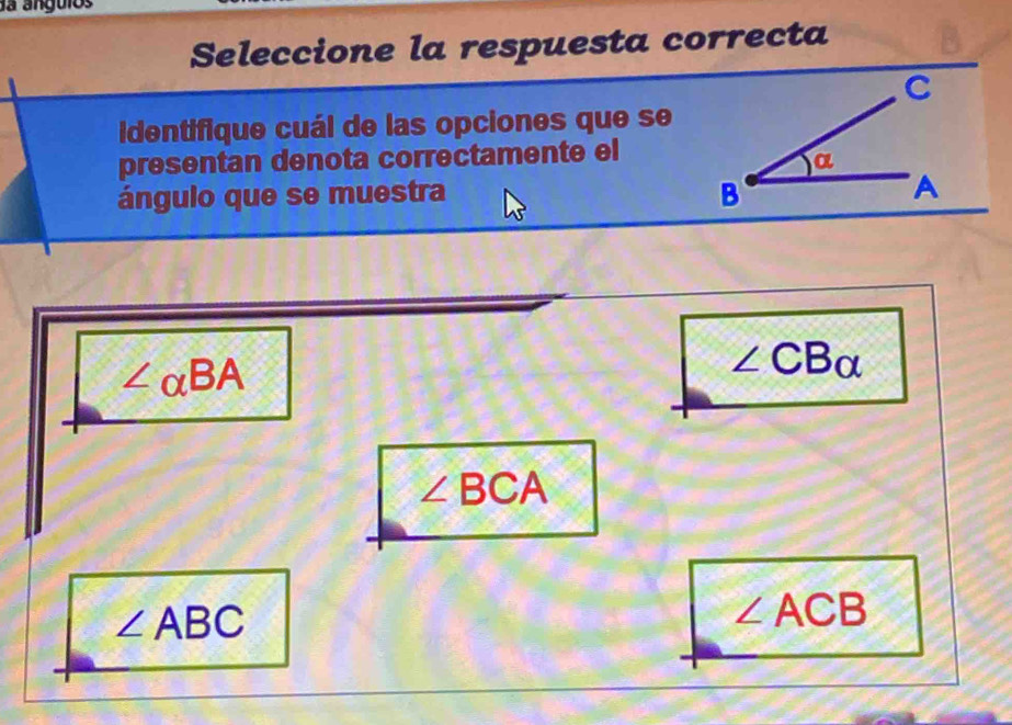 da anguios
Seleccione la respuesta correcta
identifique cuál de las opciones que se
presentan denota correctamente el
ángulo que se muestra
∠ alpha BA
∠ CBalpha
∠ BCA
∠ ABC
∠ ACB