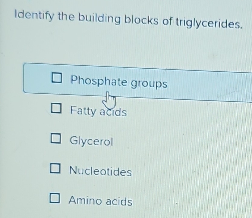 Solved: Identify the building blocks of triglycerides. Phosphate groups ...