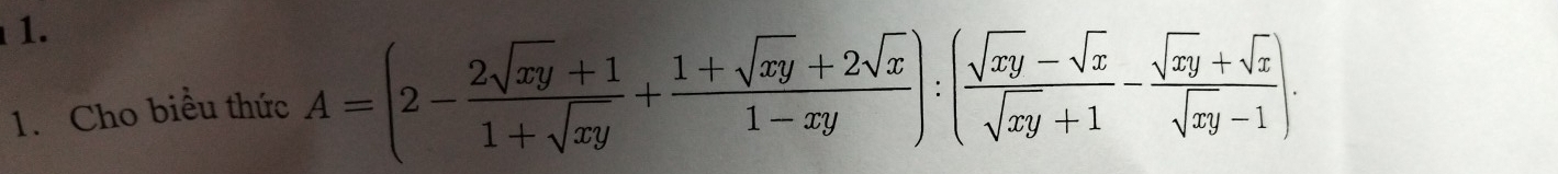 Cho biều thức A=(2- (2sqrt(xy)+1)/1+sqrt(xy) + (1+sqrt(xy)+2sqrt(x))/1-xy ):( (sqrt(xy)-sqrt(x))/sqrt(xy)+1 - (sqrt(xy)+sqrt(x))/sqrt(xy)-1 ).