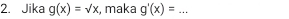 Jika g(x)=sqrt(x) , maka g'(x)=... _