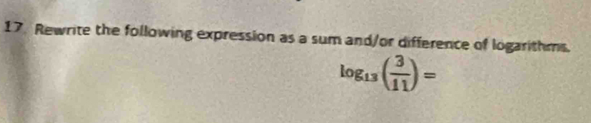 Rewrite the following expression as a sum and/or difference of logarithms.
log _13( 3/11 )=