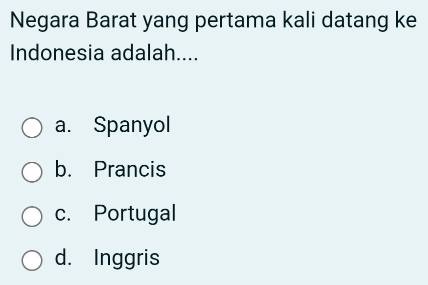 Negara Barat yang pertama kali datang ke
Indonesia adalah....
a. Spanyol
b. Prancis
c. Portugal
d. Inggris