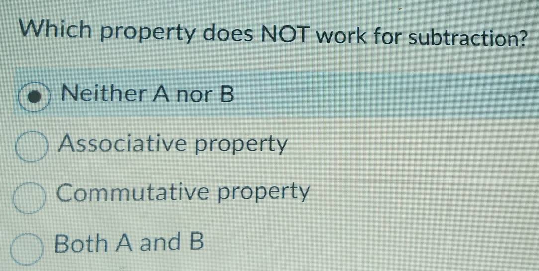 Which property does NOT work for subtraction?
Neither A nor B
Associative property
Commutative property
Both A and B