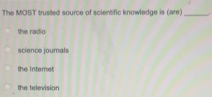 Solved: The MOST trusted source of scientific knowledge is (are)_ the ...