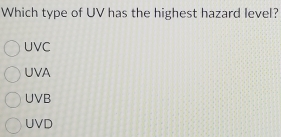 Which type of UV has the highest hazard level?
UVC
UVA
UVB
UVD