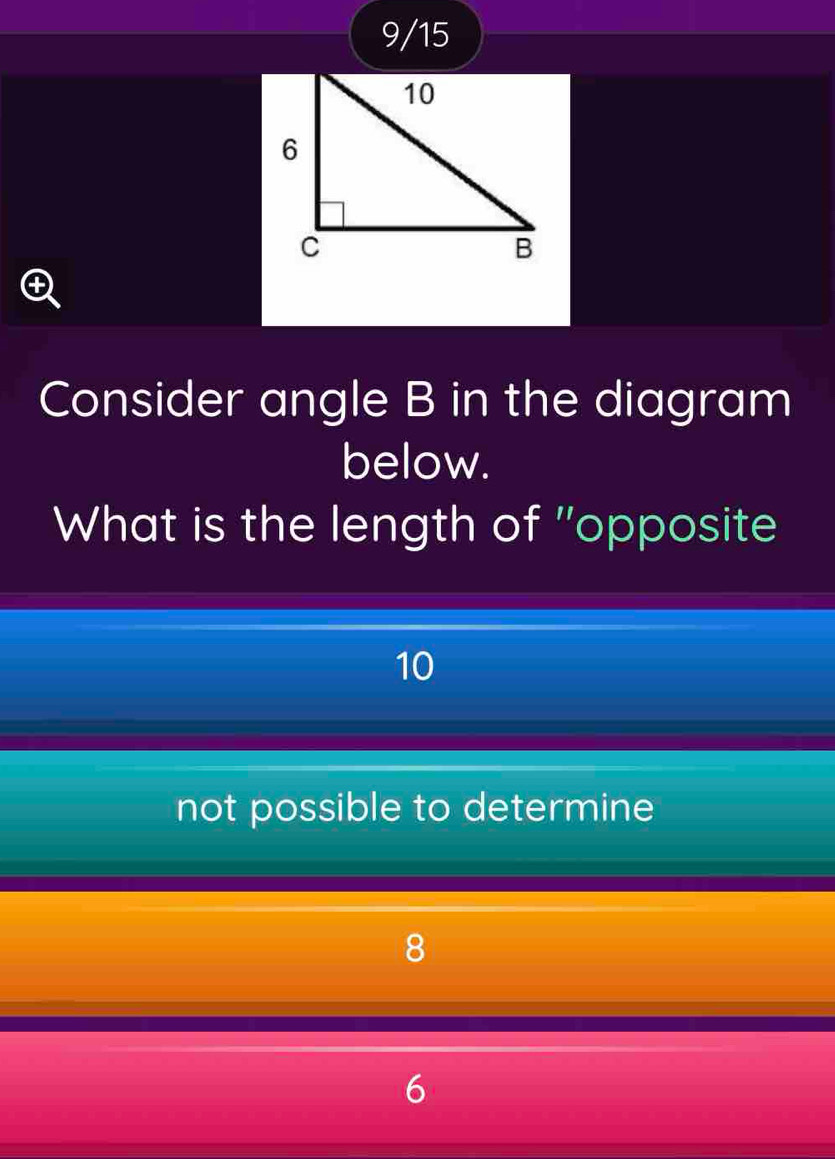 9/15

Consider angle B in the diagram
below.
What is the length of 'opposite
10
not possible to determine