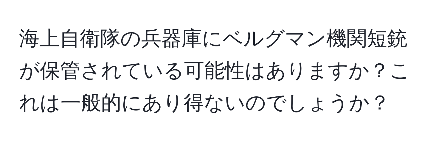 海上自衛隊の兵器庫にベルグマン機関短銃が保管されている可能性はありますか？これは一般的にあり得ないのでしょうか？