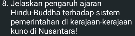 Jelaskan pengaruh ajaran 
Hindu-Buddha terhadap sistem 
pemerintahan di kerajaan-kerajaan 
kuno di Nusantara!