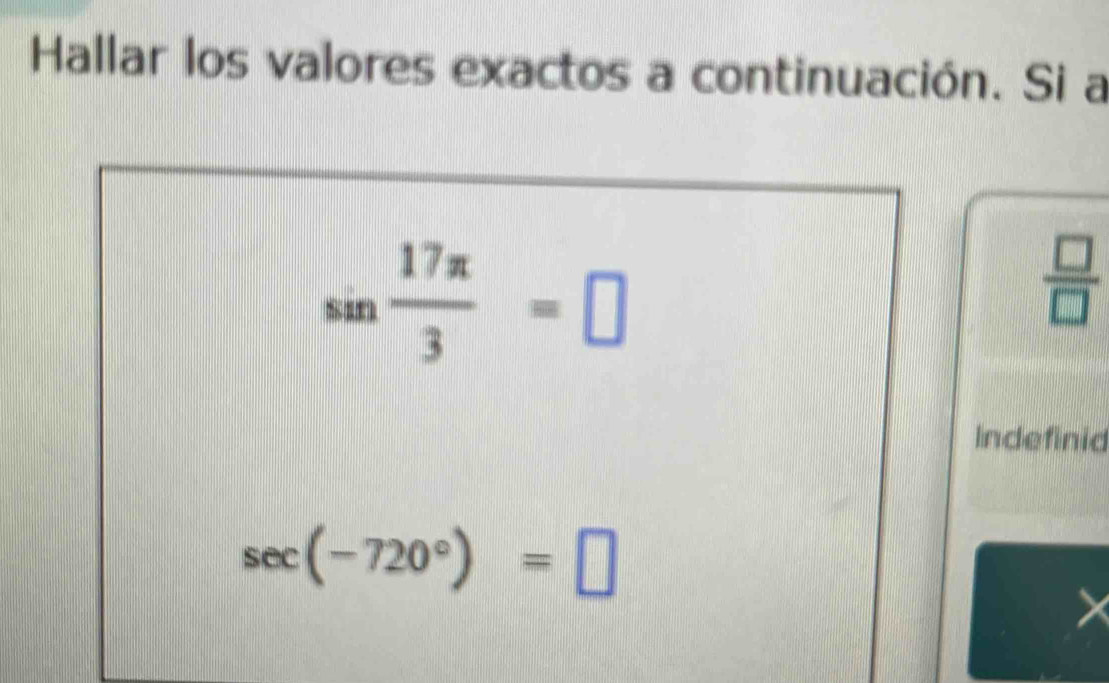 Hallar los valores exactos a continuación. Si a
sin  17π /3 =□
 □ /□  
Indefinid
sec (-720°)=□
X