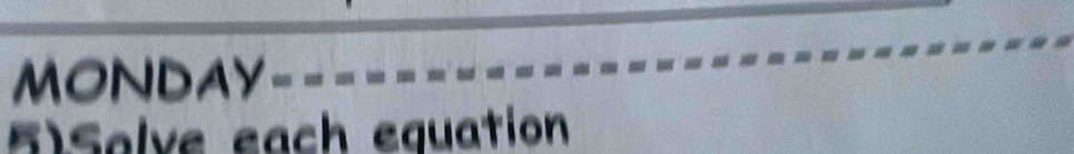 MONDAY 
5)Solve each equation