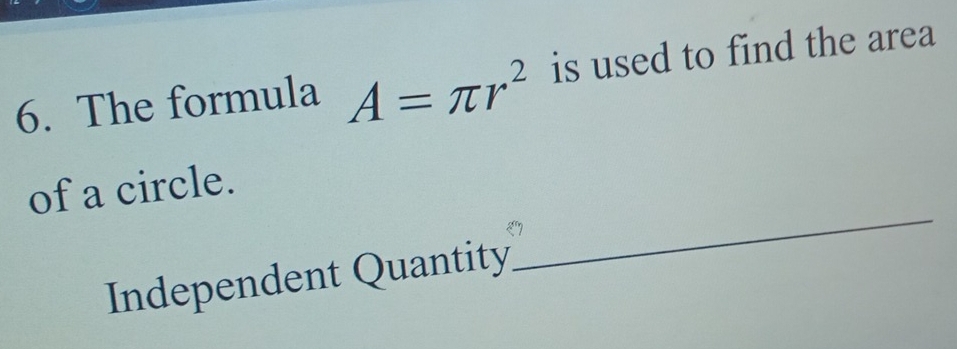 The formula A=π r^2 is used to find the area 
of a circle. 
Independent Quantity 
_