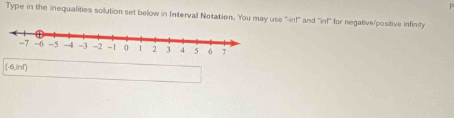 Type in the inequalities solution set below in Interval Notation. You may use ''-inf'' and ''inf' for negative/positive infinity 
(-6,inf)