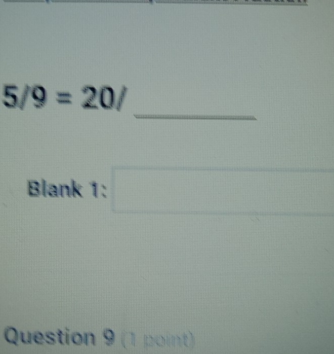 5/9=20/
Blank1:□ 
Question 9 (1 point)