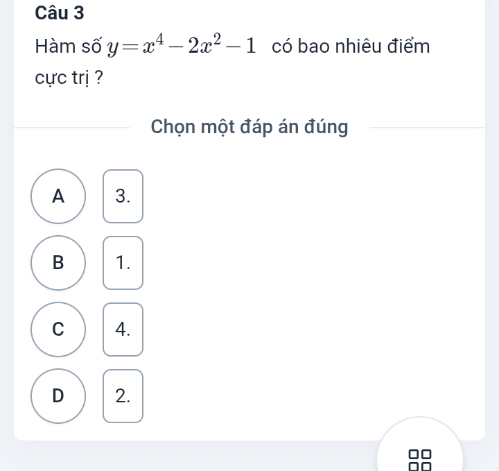 Hàm số y=x^4-2x^2-1 có bao nhiêu điểm
cực trị ?
Chọn một đáp án đúng
A 3.
B 1.
C 4.
D 2.