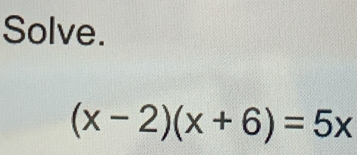 Solve.
(x-2)(x+6)=5x