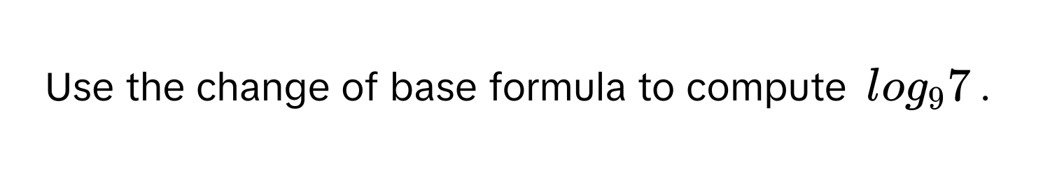 Use the change of base formula to compute log_9 7.