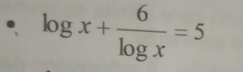 log x+ 6/log x =5