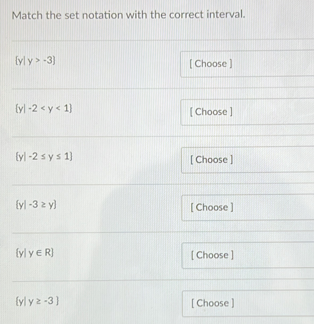 Match the set notation with the correct interval.
 y|y>-3
[ Choose ]
 y|-2
[ Choose ]
 y|-2≤ y≤ 1
[ Choose ]
 y|-3≥ y [ Choose ]
y| y∈ R [ Choose ]
y| y≥ -3 [ Choose ]