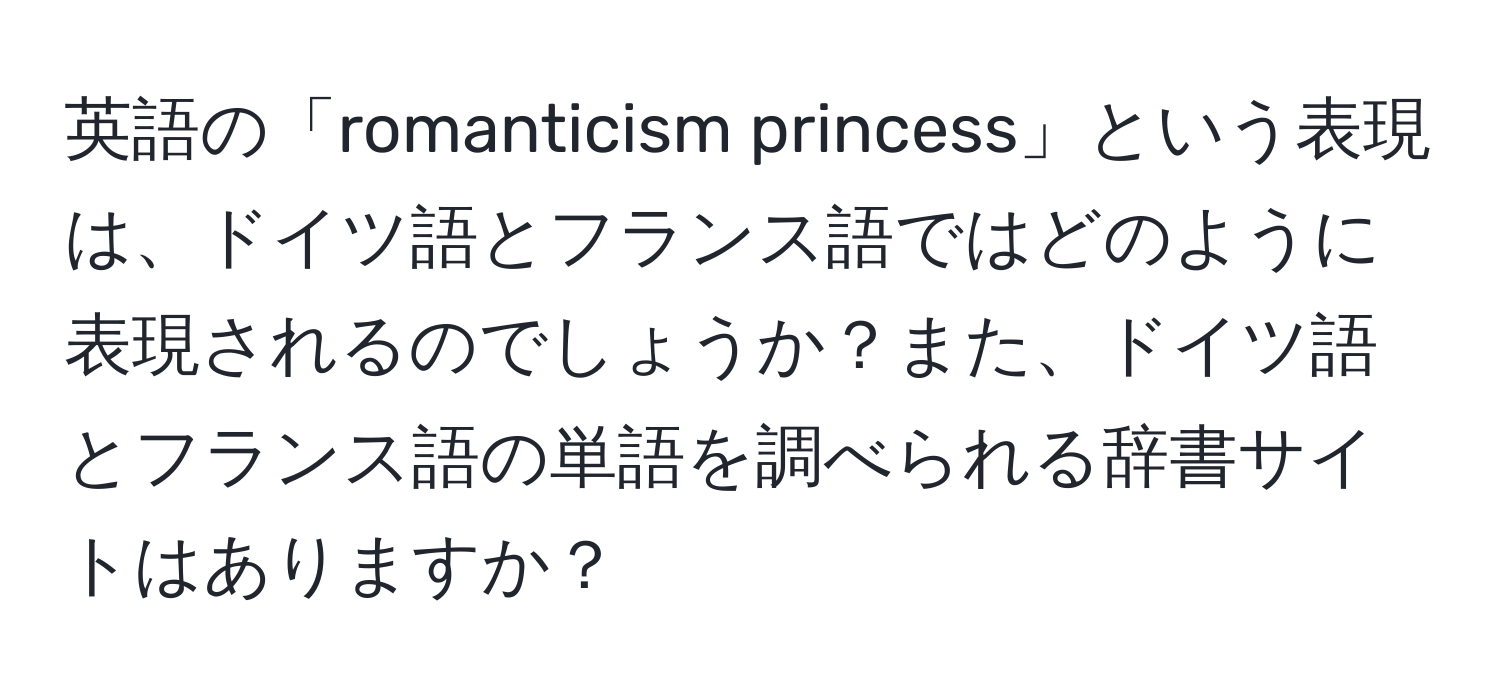 英語の「romanticism princess」という表現は、ドイツ語とフランス語ではどのように表現されるのでしょうか？また、ドイツ語とフランス語の単語を調べられる辞書サイトはありますか？