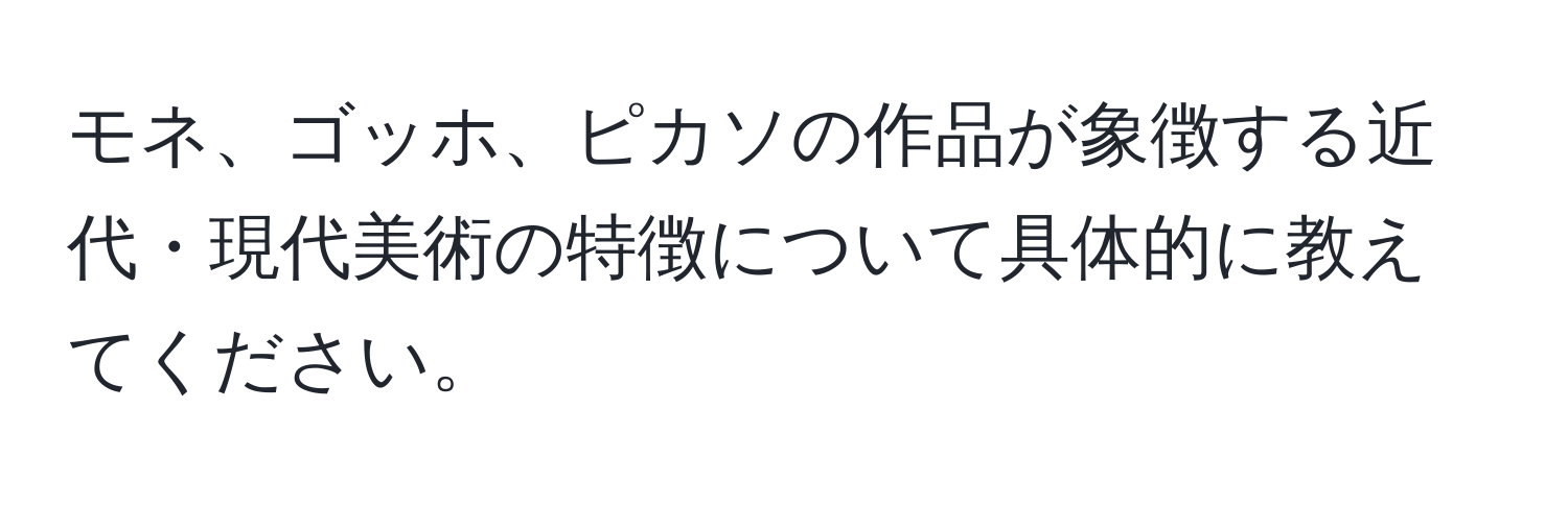 モネ、ゴッホ、ピカソの作品が象徴する近代・現代美術の特徴について具体的に教えてください。