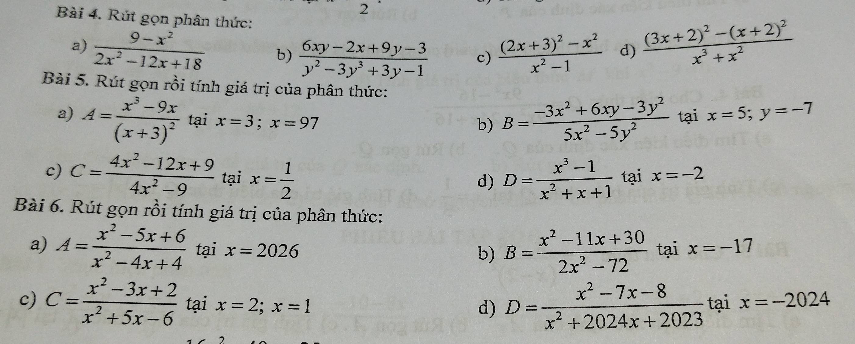 Rút gọn phân thức: 
a)  (9-x^2)/2x^2-12x+18  b)  (6xy-2x+9y-3)/y^2-3y^3+3y-1  c) frac (2x+3)^2-x^2x^2-1 d)
frac (3x+2)^2-(x+2)^2x^3+x^2
Bài 5. Rút gọn rồi tính giá trị của phân thức: 
a) A=frac x^3-9x(x+3)^2 tại x=3; x=97
b) B= (-3x^2+6xy-3y^2)/5x^2-5y^2  tại x=5; y=-7
c) C= (4x^2-12x+9)/4x^2-9  tại x= 1/2  D= (x^3-1)/x^2+x+1  tại x=-2
d) 
Bài 6. Rút gọn rồi tính giá trị của phân thức: 
a) A= (x^2-5x+6)/x^2-4x+4  tại x=2026 tại x=-17
b) B= (x^2-11x+30)/2x^2-72 
c) C= (x^2-3x+2)/x^2+5x-6  tại x=2;x=1 ta x=-2024
d) D= (x^2-7x-8)/x^2+2024x+2023 