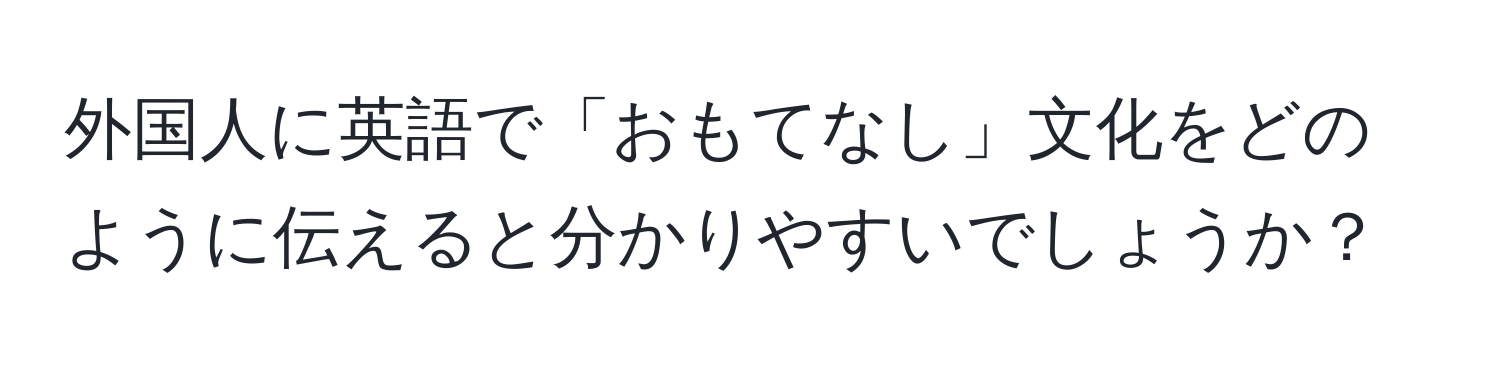 外国人に英語で「おもてなし」文化をどのように伝えると分かりやすいでしょうか？