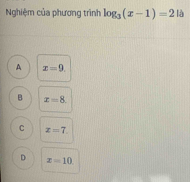 Nghiệm của phương trình log _3(x-1)=2 |_0^((_0)) 4
A x=9.
B x=8.
C x=7.
D x=10.